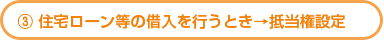 住宅ローン等の借入を行うとき→抵当権設定